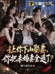 讓你下山娶妻，你把未婚妻全退了？