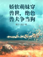 嬌軟萌妹穿獸世，絕色獸夫爭當狗