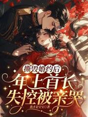 撕毀婚約後，年上首長失控被親哭