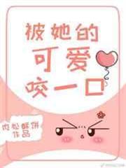 被她的可愛咬一口 被她的可愛咬一口