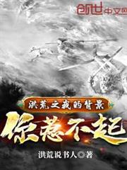 洪荒之我的背景你惹不起 洪荒之我的背景你惹不起