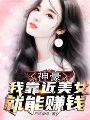 神豪:我靠近美女就能賺錢 神豪:我靠近美女就能賺錢