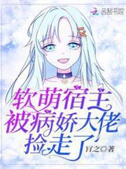 軟萌宿主被病嬌大佬撿走了 軟萌宿主被病嬌大佬撿走了