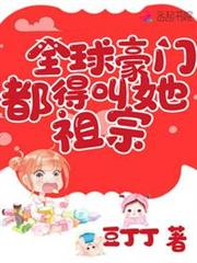 全球豪門都得叫她祖宗 全球豪門都得叫她祖宗