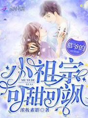 慕爺的小祖宗可甜可颯 慕爺的小祖宗可甜可颯