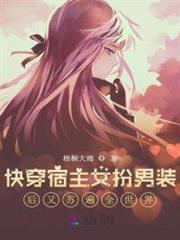 快穿宿主女扮男裝後又蘇遍全世界 快穿宿主女扮男裝後又蘇遍全世界