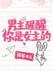 男主醒醒你是女主的! 男主醒醒你是女主的!