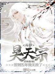 斗羅:昊天宗簽到五年,我無敵了 斗羅:昊天宗簽到五年,我無敵了