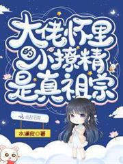 大佬懷裡的小撩精是真祖宗 大佬懷裡的小撩精是真祖宗