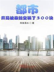 都市:開局被秦始皇騙了300塊 都市:開局被秦始皇騙了300塊