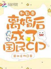 和影帝離婚後成了國民cp 和影帝離婚後成了國民cp