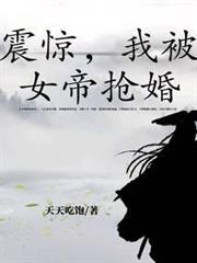 震驚,我被女帝搶婚 震驚,我被女帝搶婚