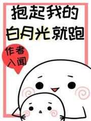 抱起我的白月光就跑 抱起我的白月光就跑