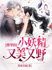 傅爺的小妖精又美又野 傅爺的小妖精又美又野